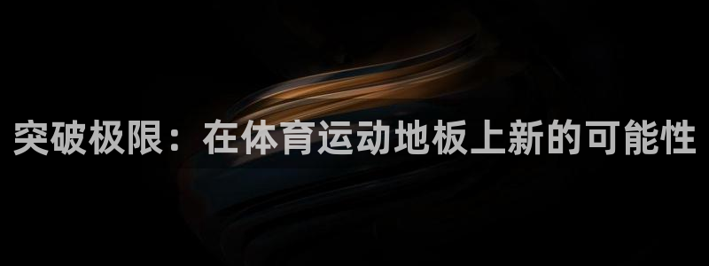 J9官方正版app集团简介:突破极限:在体育运动地板上新的可