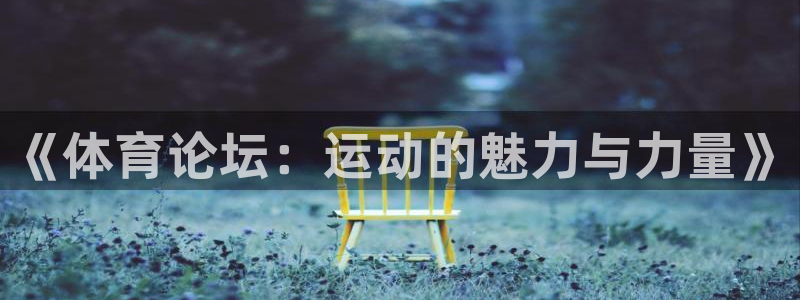 J9官网下载招商:《体育论坛:运动的魅力与力量》