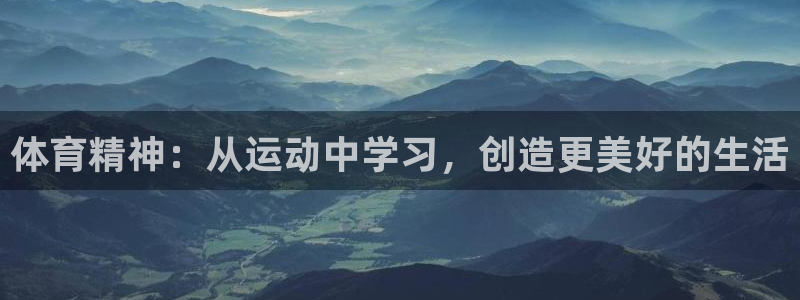 J9官方正版app集团官网网址:体育精神:从运动中学习,创造